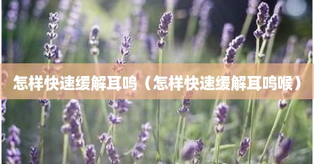 怎样快速缓解耳鸣（怎样快速缓解耳鸣喉）