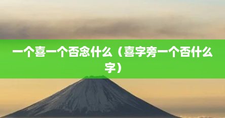 一个喜一个否念什么（喜字旁一个否什么字）