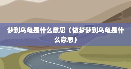梦到乌龟是什么意思（做梦梦到乌龟是什么意思）