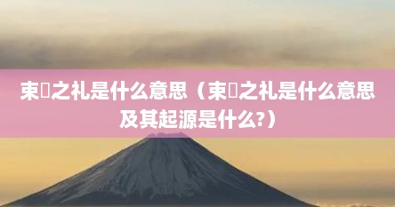 束脩之礼是什么意思（束脩之礼是什么意思及其起源是什么?）