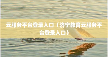 云服务平台登录入口（济宁教育云服务平台登录入口）