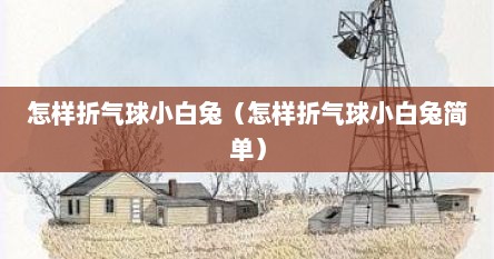 怎样折气球小白兔（怎样折气球小白兔简单）