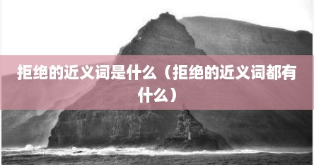 拒绝的近义词是什么（拒绝的近义词都有什么）