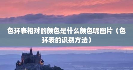 色环表相对的颜色是什么颜色呢图片（色环表的识别方法）