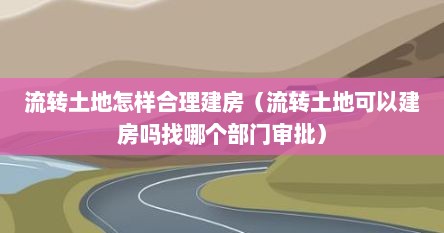 流转土地怎样合理建房（流转土地可以建房吗找哪个部门审批）