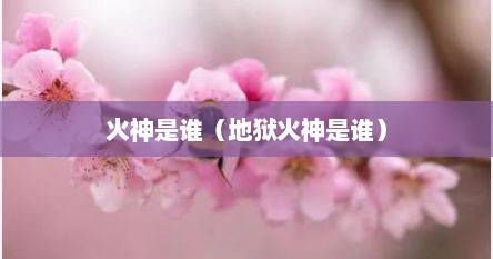 火神是谁（地狱火神是谁）