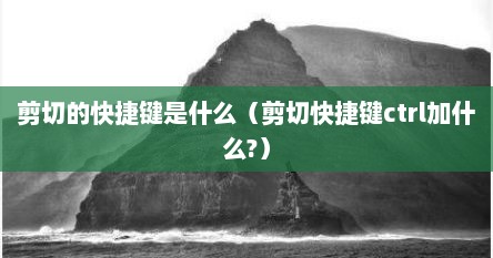 剪切的快捷键是什么（剪切快捷键ctrl加什么?）