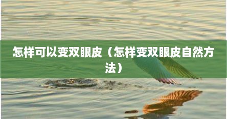 怎样可以变双眼皮（怎样变双眼皮自然方法）