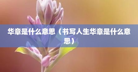 华章是什么意思（书写人生华章是什么意思）