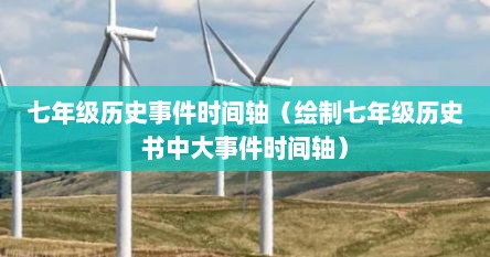 七年级历史事件时间轴（绘制七年级历史书中大事件时间轴）