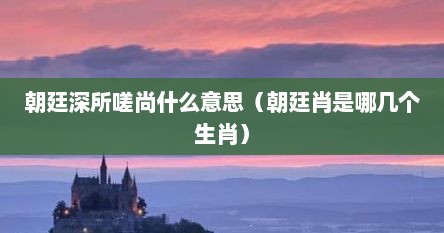 朝廷深所嗟尚什么意思（朝廷肖是哪几个生肖）