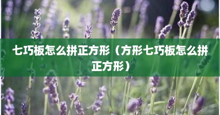七巧板怎么拼正方形（方形七巧板怎么拼正方形）
