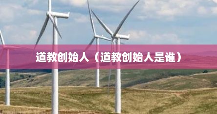 道教创始人（道教创始人是谁）
