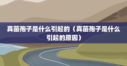 真菌孢子是什么引起的（真菌孢子是什么引起的原因）