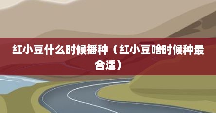 红小豆什么时候播种（红小豆啥时候种最合适）