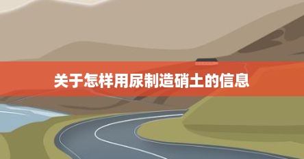 关于怎样用尿制造硝土的信息