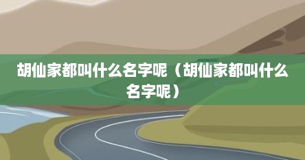 胡仙家都叫什么名字呢（胡仙家都叫什么名字呢）