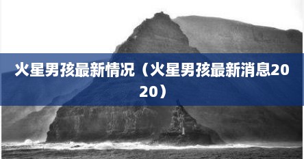 火星男孩最新情况（火星男孩最新消息2020）