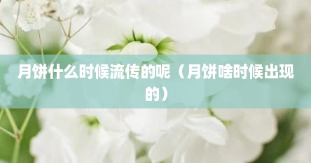 月饼什么时候流传的呢（月饼啥时候出现的）