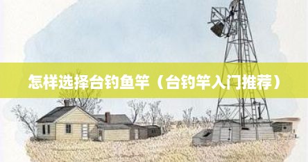 怎样选择台钓鱼竿（台钓竿入门推荐）