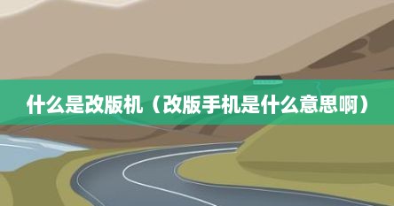 什么是改版机（改版手机是什么意思啊）