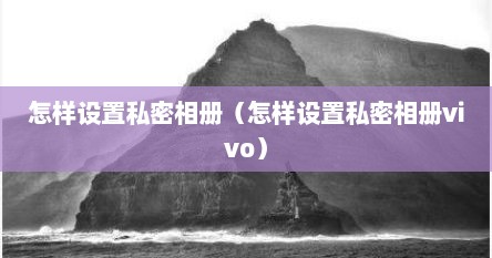 怎样设置私密相册（怎样设置私密相册vivo）
