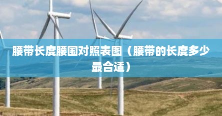 腰带长度腰围对照表图（腰带的长度多少最合适）
