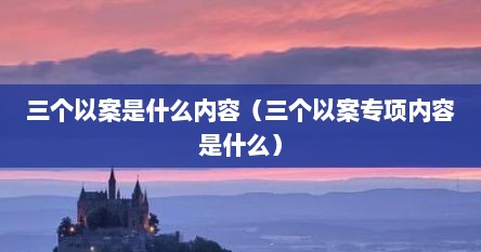 三个以案是什么内容（三个以案专项内容是什么）
