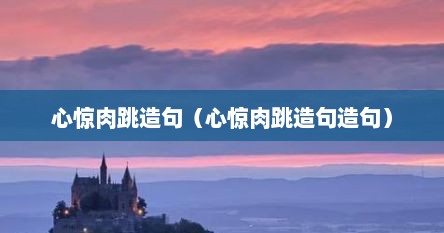 心惊肉跳造句六年级上册（心惊肉跳造句英语）
