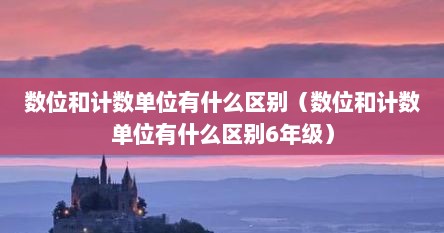 数位和计数单位有什么区别（数位和计数单位有什么区别6年级）