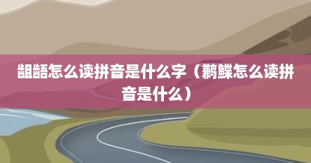 龃龉怎么读拼音是什么字（鹣鲽怎么读拼音是什么）