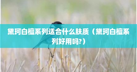 黛珂白檀系列适合什么肤质（黛珂白檀系列好用吗?）