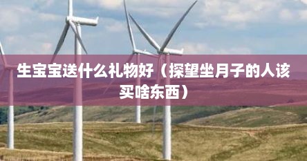 生宝宝送什么礼物好（探望坐月子的人该买啥东西）