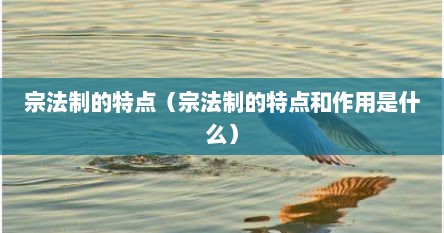 宗法制的特点（宗法制的特点和作用是什么）