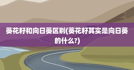 葵花籽和向日葵区别(葵花籽其实是向日葵的什么?)