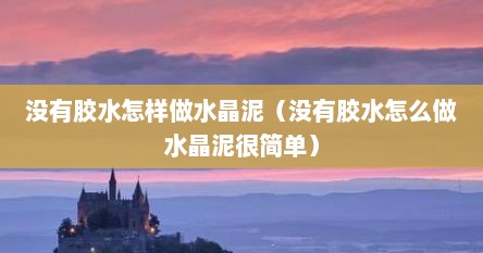 没有胶水怎样做水晶泥（没有胶水怎么做水晶泥很简单）
