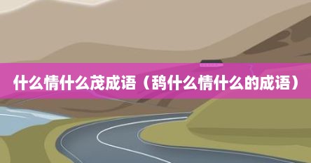 什么情什么茂成语（鸹什么情什么的成语）