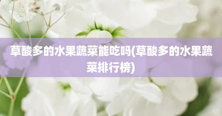 草酸多的水果蔬菜能吃吗(草酸多的水果蔬菜排行榜)
