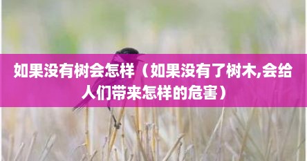 如果没有树会怎样（如果没有了树木,会给人们带来怎样的危害）