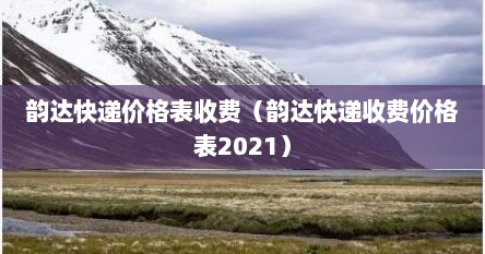 韵达2020年快递收费价格表图（韵达快递费用一斤多少钱）