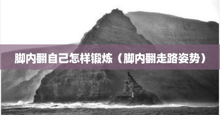 脚内翻自己怎样锻炼（脚内翻走路姿势）