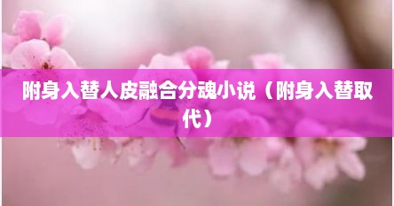 附身入替人皮融合分魂小说（附身入替取代）