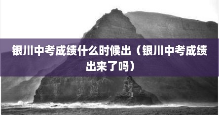 银川中考成绩什么时候出（银川中考成绩出来了吗）