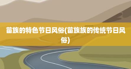 苗族的特色节日风俗(苗族族的传统节日风俗)