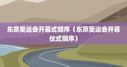 东京奥运会开幕式顺序（东京奥运会开幕仪式顺序）