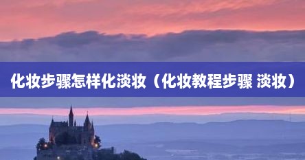 化妆步骤怎样化淡妆（化妆教程步骤 淡妆）