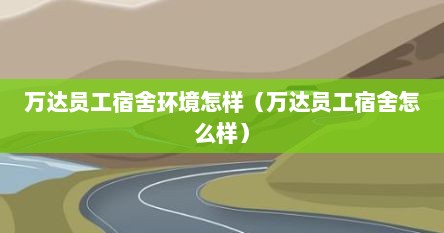 万达员工宿舍环境怎样（万达员工宿舍怎么样）