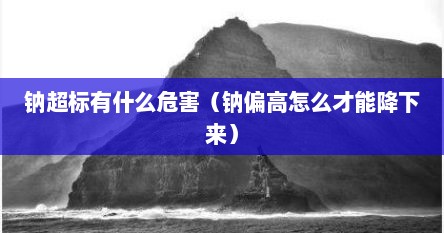 钠超标有什么危害（钠偏高怎么才能降下来）