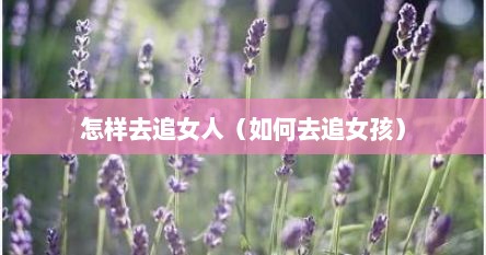 怎样去追女人（如何去追女孩）