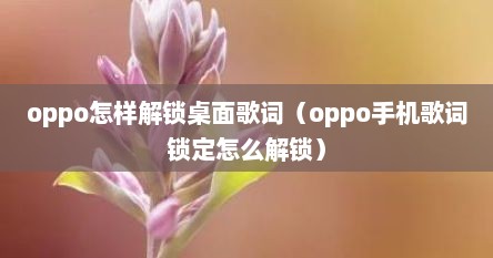 oppo怎样解锁桌面歌词（oppo手机歌词锁定怎么解锁）